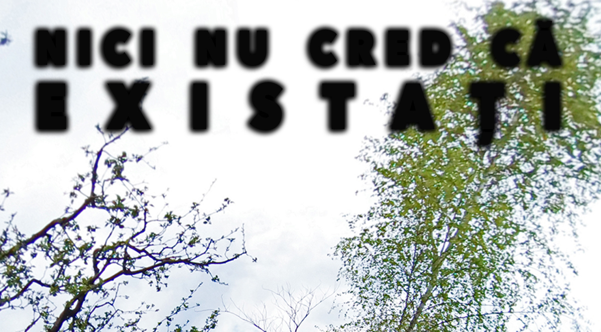 Nici nu cred că&nbsp;existați